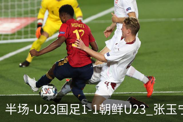半场-U23国足1-1朝鲜U23 张玉宁头球破门吴曦献助攻毛伟杰染黄